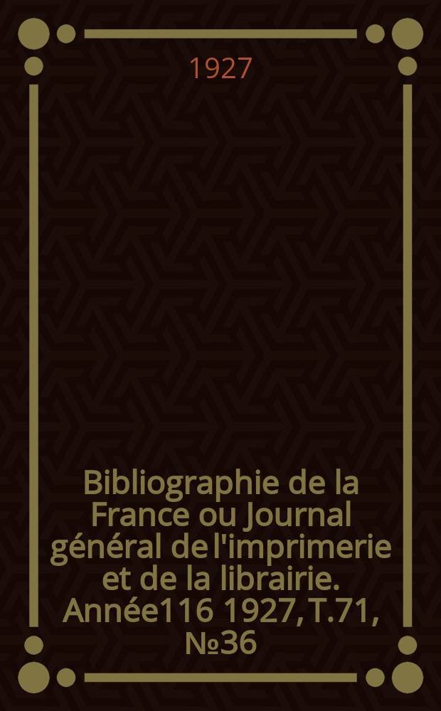Bibliographie de la France ou Journal général de l'imprimerie et de la librairie. Année116 1927, T.71, №36