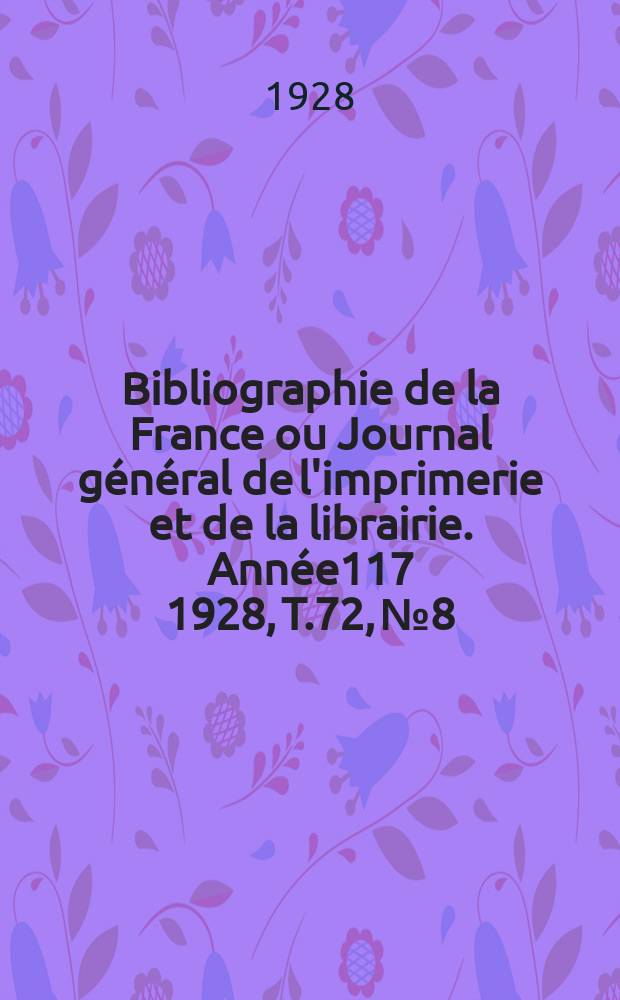 Bibliographie de la France ou Journal général de l'imprimerie et de la librairie. Année117 1928, T.72, №8