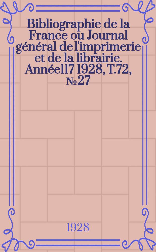 Bibliographie de la France ou Journal g&eacute;n&eacute;ral de l'imprimerie et de la librairie. Ann&eacute;e117 1928, T.72, №27