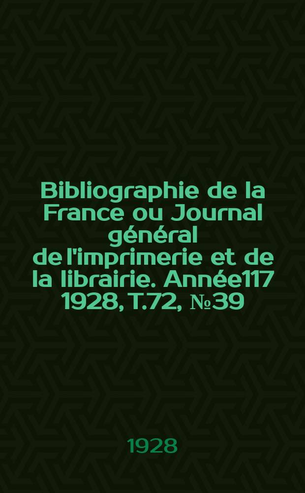 Bibliographie de la France ou Journal général de l'imprimerie et de la librairie. Année117 1928, T.72, №39