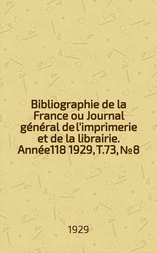 Bibliographie de la France ou Journal général de l'imprimerie et de la librairie. Année118 1929, T.73, №8