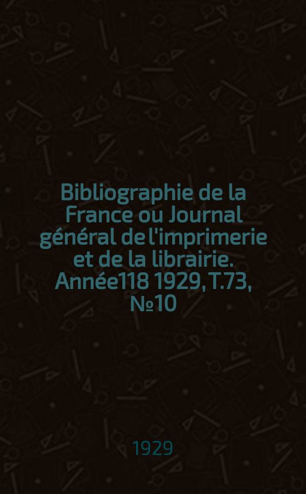 Bibliographie de la France ou Journal général de l'imprimerie et de la librairie. Année118 1929, T.73, №10