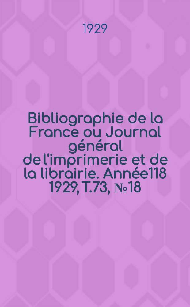 Bibliographie de la France ou Journal général de l'imprimerie et de la librairie. Année118 1929, T.73, №18