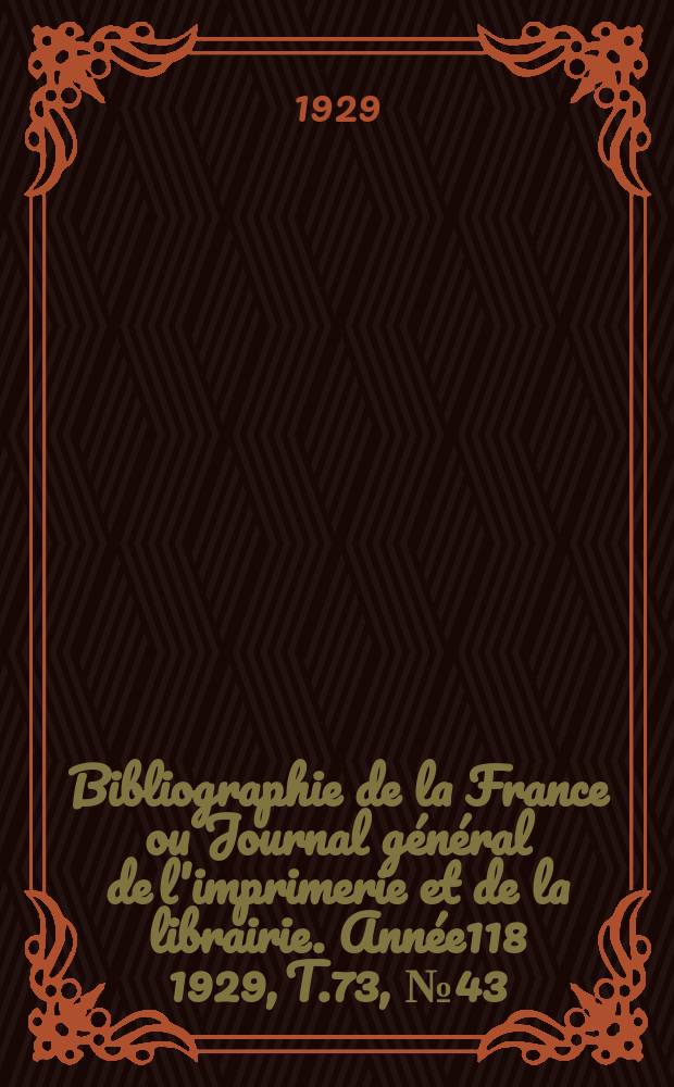 Bibliographie de la France ou Journal g&eacute;n&eacute;ral de l'imprimerie et de la librairie. Ann&eacute;e118 1929, T.73, №43