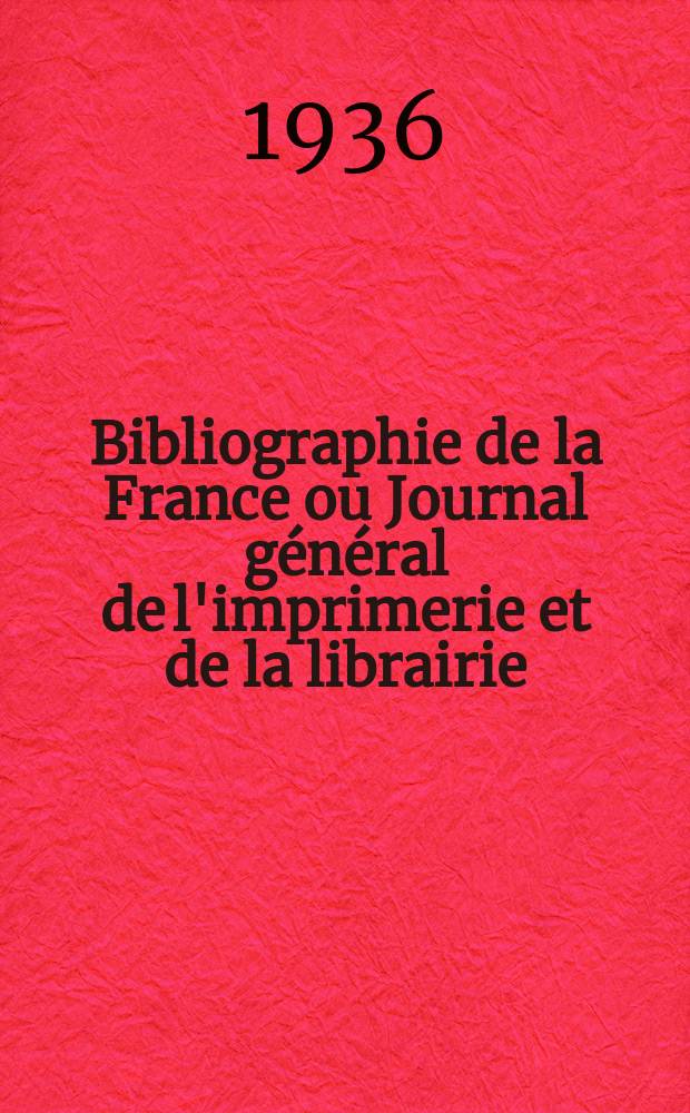 Bibliographie de la France ou Journal général de l'imprimerie et de la librairie : Livres, compositions musicales, gravures. etc. Publ. sur les documents directement fournis par le Ministère de l'intérieur. Année125 1936, №46