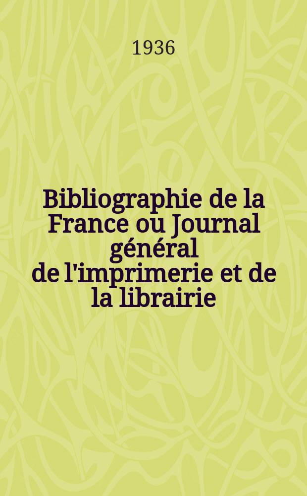 Bibliographie de la France ou Journal général de l'imprimerie et de la librairie : Livres, compositions musicales, gravures. etc. Publ. sur les documents directement fournis par le Ministère de l'intérieur. Année125 1936, №51