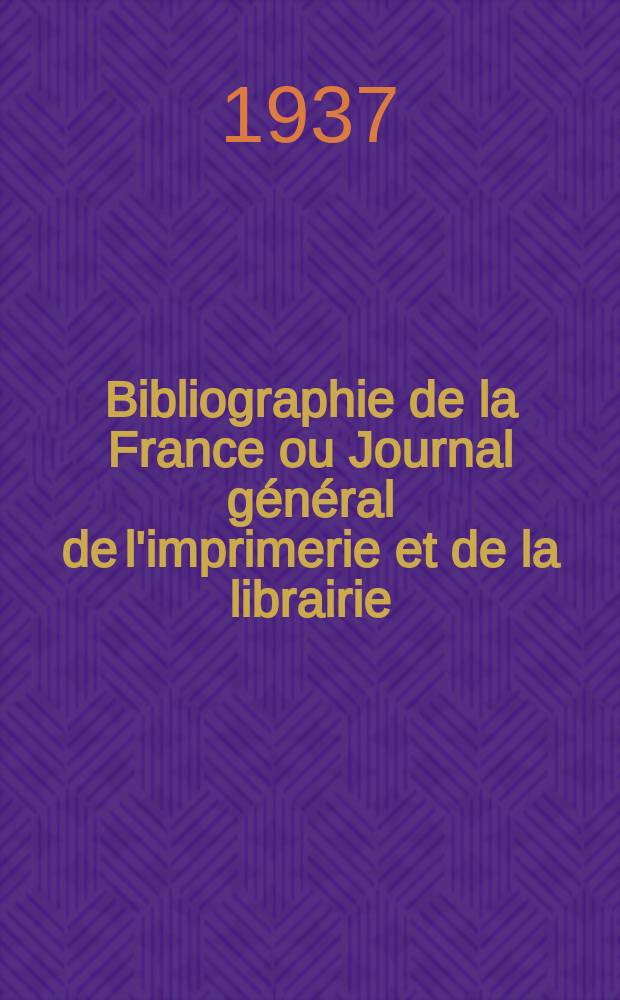Bibliographie de la France ou Journal général de l'imprimerie et de la librairie : Livres, compositions musicales, gravures. etc. Publ. sur les documents directement fournis par le Ministère de l'intérieur. Année126 1937, №17