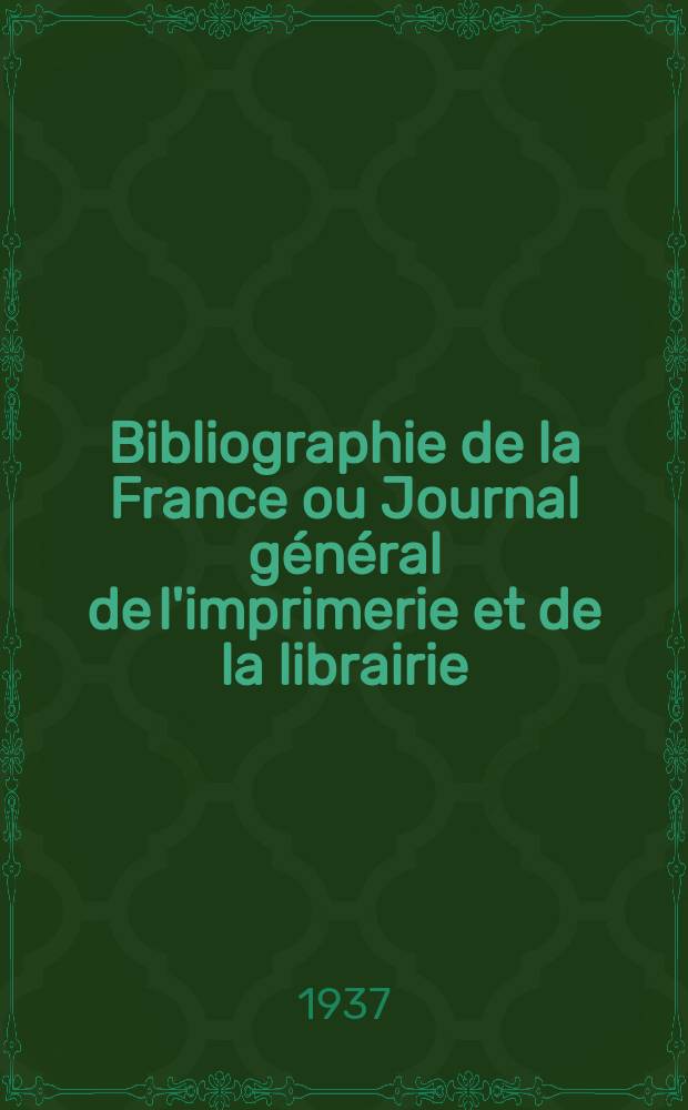 Bibliographie de la France ou Journal général de l'imprimerie et de la librairie : Livres, compositions musicales, gravures. etc. Publ. sur les documents directement fournis par le Ministère de l'intérieur. Année126 1937, №27