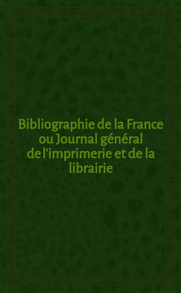 Bibliographie de la France ou Journal général de l'imprimerie et de la librairie : Livres, compositions musicales, gravures. etc. Publ. sur les documents directement fournis par le Ministère de l'intérieur. Année126 1937, №50