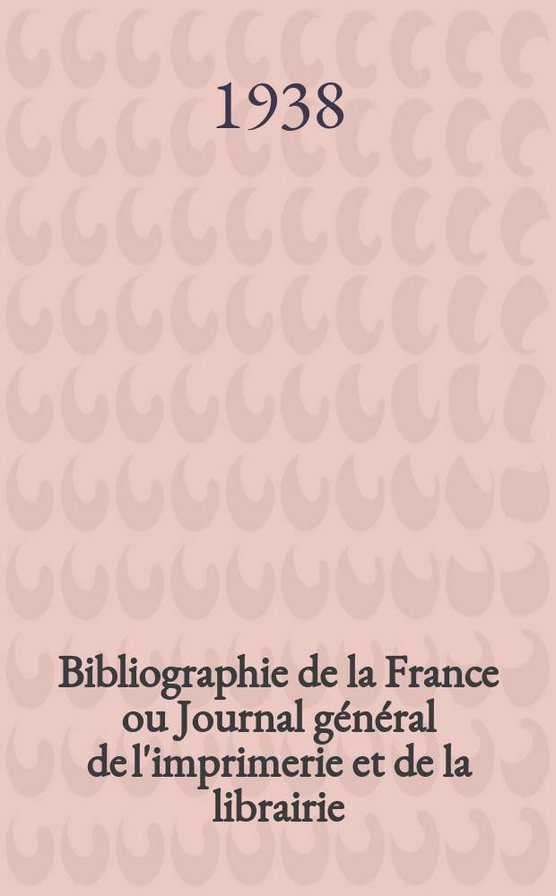 Bibliographie de la France ou Journal général de l'imprimerie et de la librairie : Livres, compositions musicales, gravures. etc. Publ. sur les documents directement fournis par le Ministère de l'intérieur. Année127 1938, №4