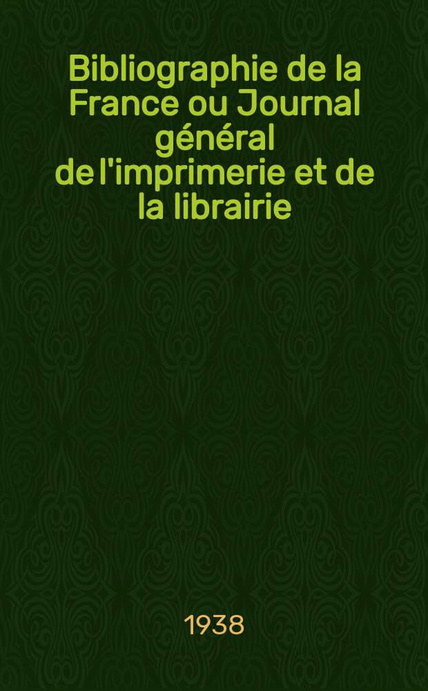 Bibliographie de la France ou Journal général de l'imprimerie et de la librairie : Livres, compositions musicales, gravures. etc. Publ. sur les documents directement fournis par le Ministère de l'intérieur. Année127 1938, №41
