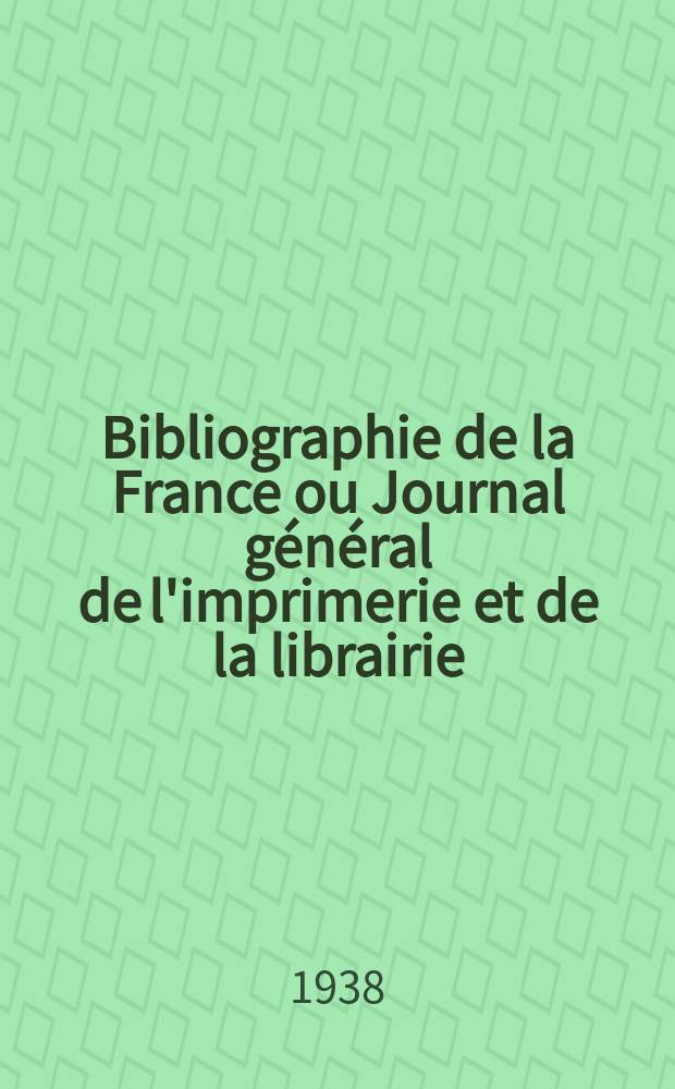 Bibliographie de la France ou Journal général de l'imprimerie et de la librairie : Livres, compositions musicales, gravures. etc. Publ. sur les documents directement fournis par le Ministère de l'intérieur. Année127 1938, №45