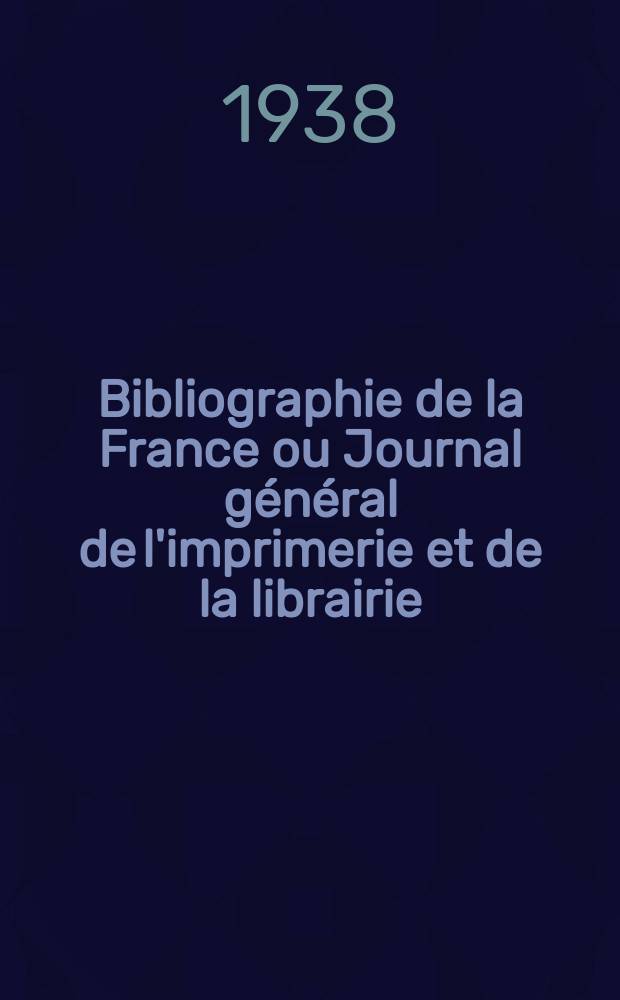 Bibliographie de la France ou Journal général de l'imprimerie et de la librairie : Livres, compositions musicales, gravures. etc. Publ. sur les documents directement fournis par le Ministère de l'intérieur. Année127 1938, №51