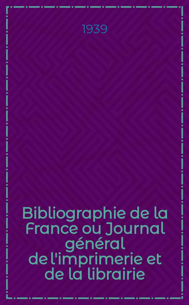 Bibliographie de la France ou Journal général de l'imprimerie et de la librairie : Livres, compositions musicales, gravures. etc. Publ. sur les documents directement fournis par le Ministère de l'intérieur. Année128 1939, №44