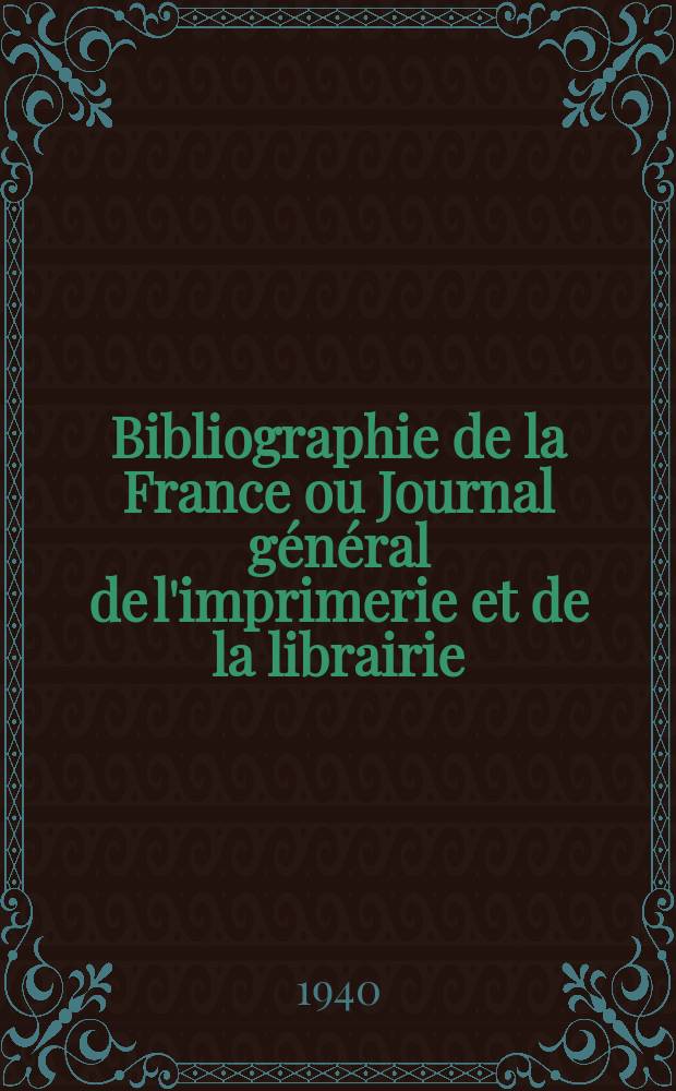 Bibliographie de la France ou Journal général de l'imprimerie et de la librairie : Livres, compositions musicales, gravures. etc. Publ. sur les documents directement fournis par le Ministère de l'intérieur. Année129 1940, №5