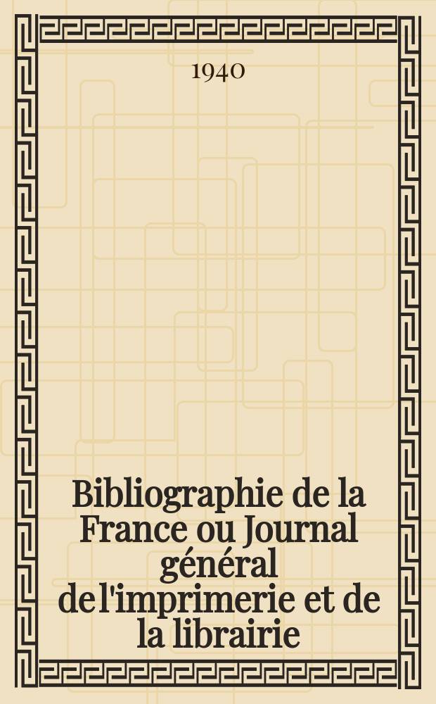Bibliographie de la France ou Journal général de l'imprimerie et de la librairie : Livres, compositions musicales, gravures. etc. Publ. sur les documents directement fournis par le Ministère de l'intérieur. Année129 1940, №11