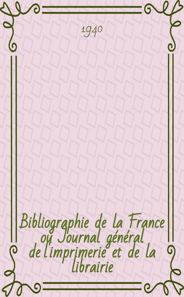 Bibliographie de la France ou Journal général de l'imprimerie et de la librairie : Livres, compositions musicales, gravures. etc. Publ. sur les documents directement fournis par le Ministère de l'intérieur. Année129 1940, №15