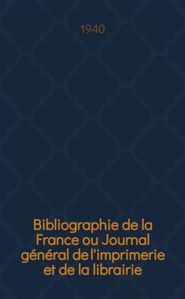 Bibliographie de la France ou Journal général de l'imprimerie et de la librairie : Livres, compositions musicales, gravures. etc. Publ. sur les documents directement fournis par le Ministère de l'intérieur. Année129 1940, №30