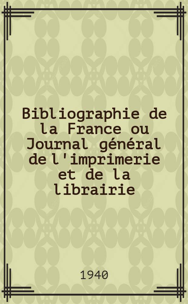 Bibliographie de la France ou Journal général de l'imprimerie et de la librairie : Livres, compositions musicales, gravures. etc. Publ. sur les documents directement fournis par le Ministère de l'intérieur. Année129 1940, №47