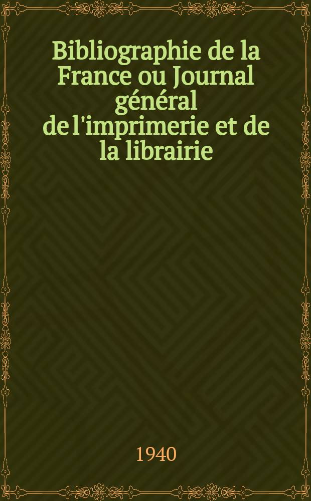 Bibliographie de la France ou Journal général de l'imprimerie et de la librairie : Livres, compositions musicales, gravures. etc. Publ. sur les documents directement fournis par le Ministère de l'intérieur. Année129 1940, №49