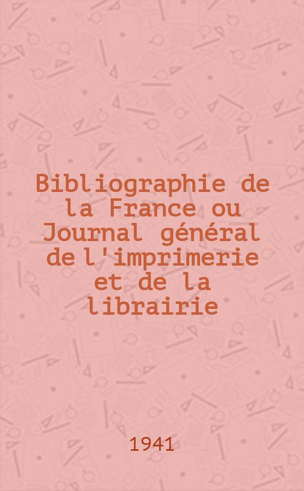 Bibliographie de la France ou Journal général de l'imprimerie et de la librairie : Livres, compositions musicales, gravures. etc. Publ. sur les documents directement fournis par le Ministère de l'intérieur. Année130 1941, №21