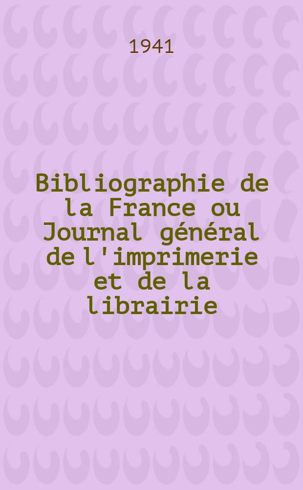 Bibliographie de la France ou Journal général de l'imprimerie et de la librairie : Livres, compositions musicales, gravures. etc. Publ. sur les documents directement fournis par le Ministère de l'intérieur. Année130 1941, №41