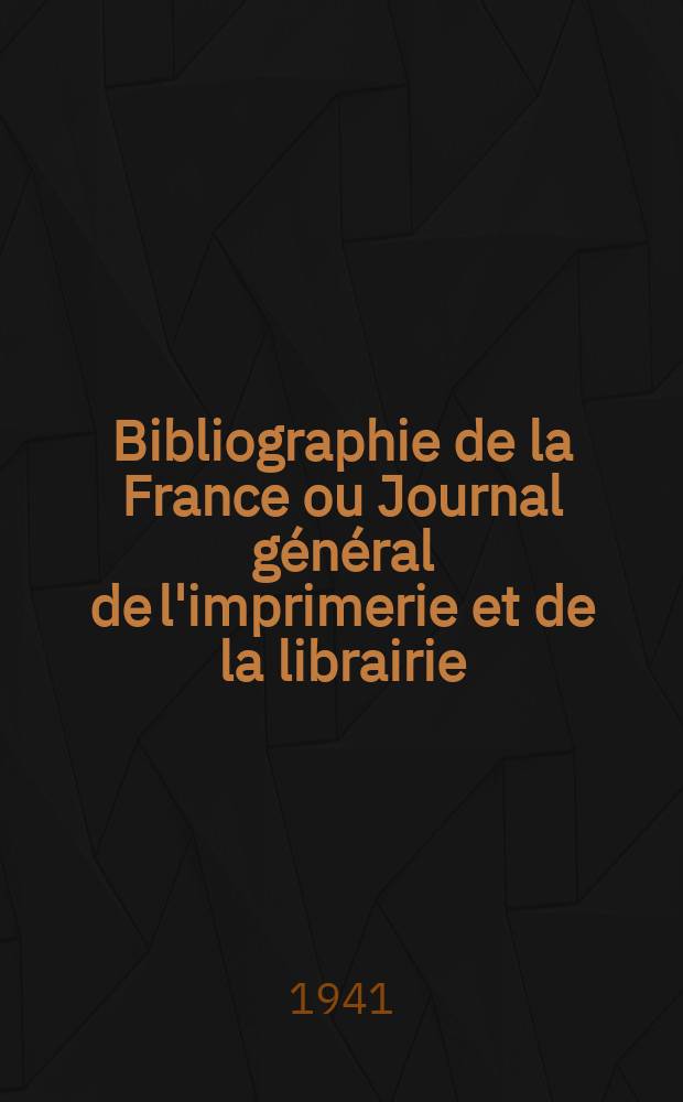 Bibliographie de la France ou Journal g&eacute;n&eacute;ral de l'imprimerie et de la librairie : Livres, compositions musicales, gravures. etc. Publ. sur les documents directement fournis par le Minist&egrave;re de l'int&eacute;rieur. Ann&eacute;e130 1941, №42