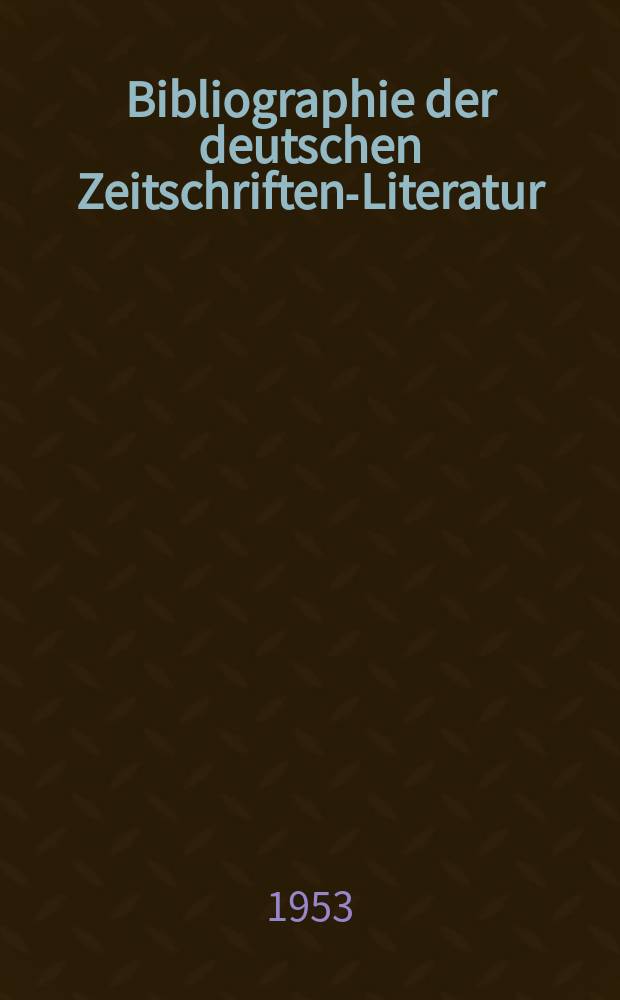 Bibliographie der deutschen Zeitschriften-Literatur : Alphabetisches nach Schlagworten sachlich geordnetes Verzeichnis, von... Aufsätzen, die während des Jahres in... zumeist wissenschaftlichen Zeitschriften deutscher Zunge erschienen sind. Bd.106 1953, Lfg.4