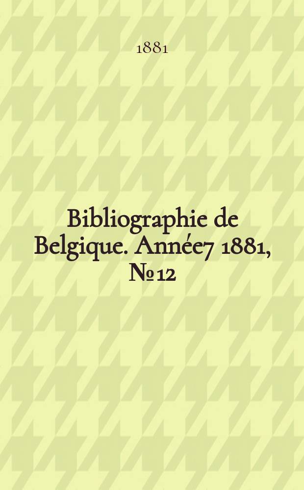 Bibliographie de Belgique. Ann&eacute;e7 1881, №12