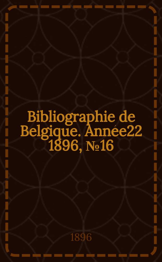 Bibliographie de Belgique. Ann&eacute;e22 1896, №16
