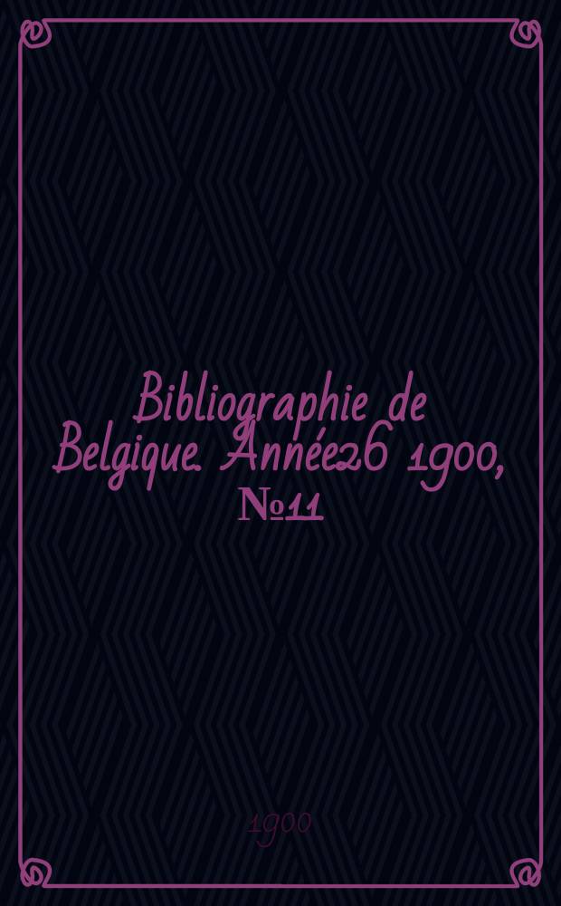 Bibliographie de Belgique. Ann&eacute;e26 1900, №11