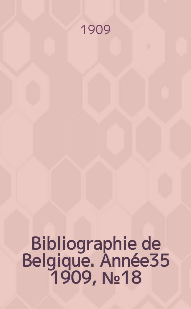 Bibliographie de Belgique. Ann&eacute;e35 1909, №18
