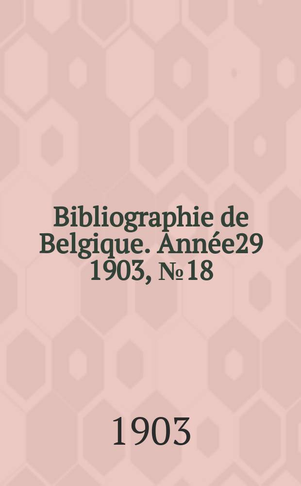 Bibliographie de Belgique. Année29 1903, №18