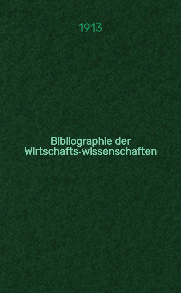 Bibliographie der Wirtschafts-wissenschaften : Vormals Bibliographie der Sozialwissenschaften Zusgest in der Bibl. des Inst, für Weltwirtschaft an der Univ. Kiel. Jg.9 1913, H.14
