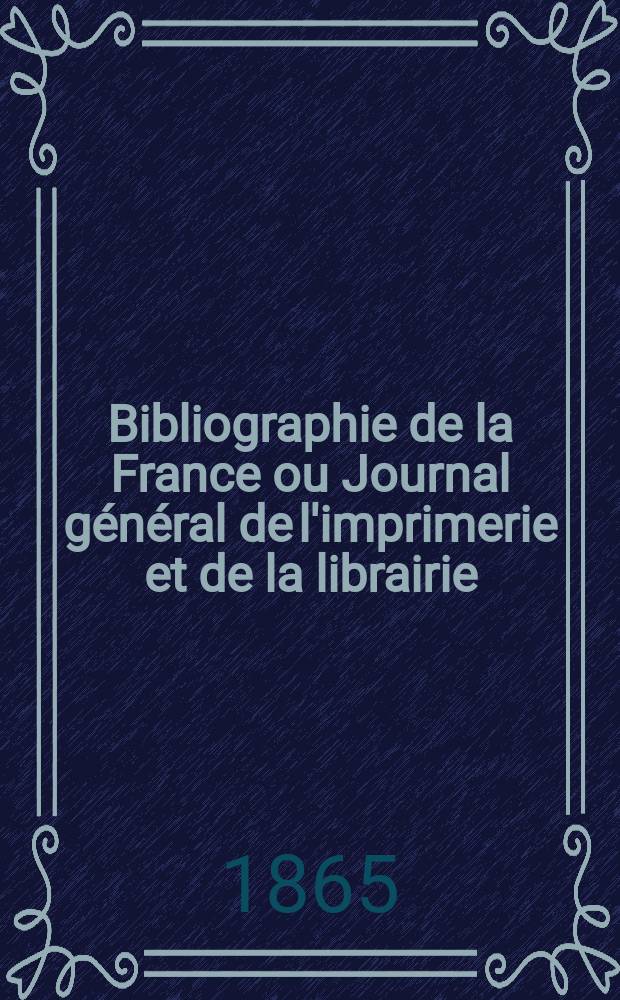 Bibliographie de la France ou Journal général de l'imprimerie et de la librairie : Livres, compositions musicales, gravures. etc. Publ. sur les documents directement fournis par le Ministère de l'intérieur. Année54 1865, T.9, №44