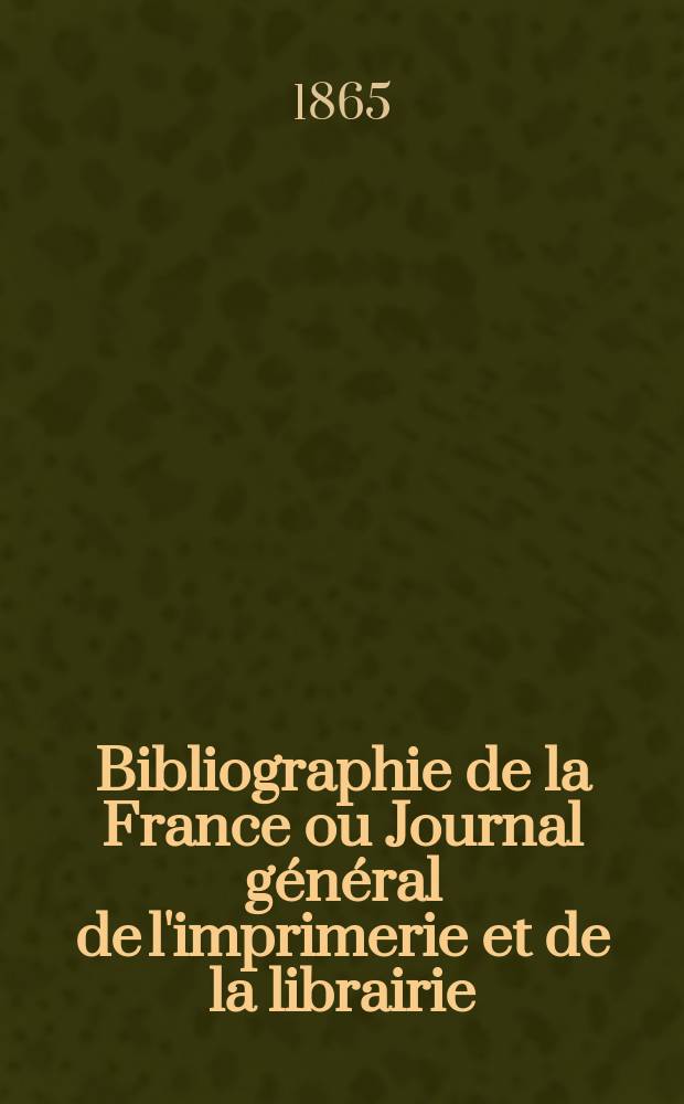 Bibliographie de la France ou Journal général de l'imprimerie et de la librairie : Livres, compositions musicales, gravures. etc. Publ. sur les documents directement fournis par le Ministère de l'intérieur. Année54 1865, T.9, №46