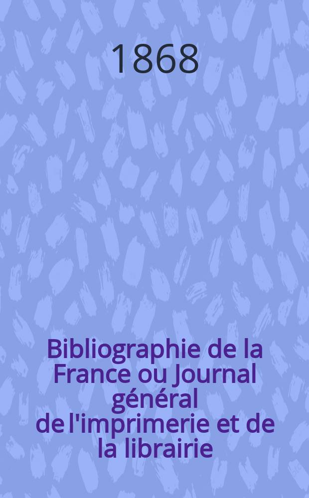 Bibliographie de la France ou Journal général de l'imprimerie et de la librairie : Livres, compositions musicales, gravures. etc. Publ. sur les documents directement fournis par le Ministère de l'intérieur. Année57 1868, T.12, №23