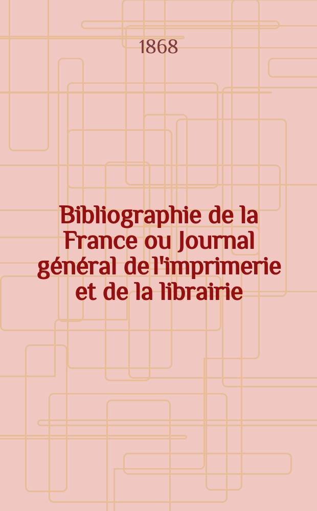 Bibliographie de la France ou Journal général de l'imprimerie et de la librairie : Livres, compositions musicales, gravures. etc. Publ. sur les documents directement fournis par le Ministère de l'intérieur. Année57 1868, T.12, №48