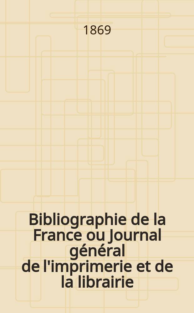 Bibliographie de la France ou Journal général de l'imprimerie et de la librairie : Livres, compositions musicales, gravures. etc. Publ. sur les documents directement fournis par le Ministère de l'intérieur. Année58 1869, T.13, №13