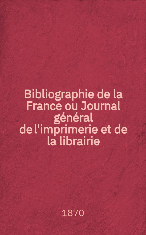 Bibliographie de la France ou Journal g&eacute;n&eacute;ral de l'imprimerie et de la librairie : Livres, compositions musicales, gravures. etc. Publ. sur les documents directement fournis par le Minist&egrave;re de l'int&eacute;rieur. Ann&eacute;e59 1870, T.14, №13