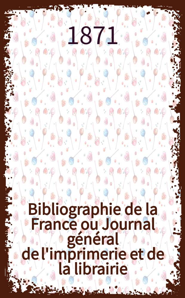 Bibliographie de la France ou Journal général de l'imprimerie et de la librairie : Livres, compositions musicales, gravures. etc. Publ. sur les documents directement fournis par le Ministère de l'intérieur. Année60 1871, T.15, №48