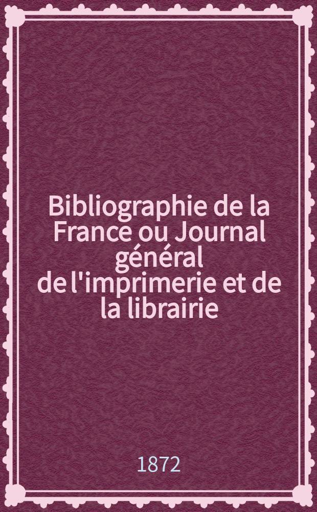 Bibliographie de la France ou Journal général de l'imprimerie et de la librairie : Livres, compositions musicales, gravures. etc. Publ. sur les documents directement fournis par le Ministère de l'intérieur. Année61 1872, T.16, №14