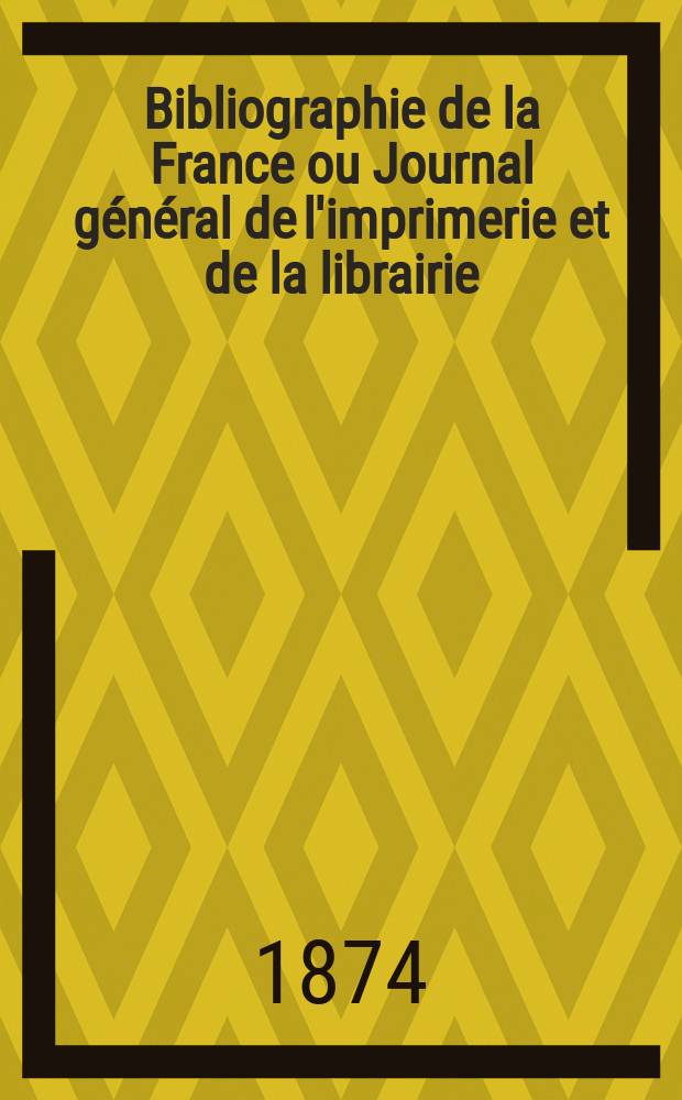 Bibliographie de la France ou Journal général de l'imprimerie et de la librairie : Livres, compositions musicales, gravures. etc. Publ. sur les documents directement fournis par le Ministère de l'intérieur. Année63 1874, T.18, №35