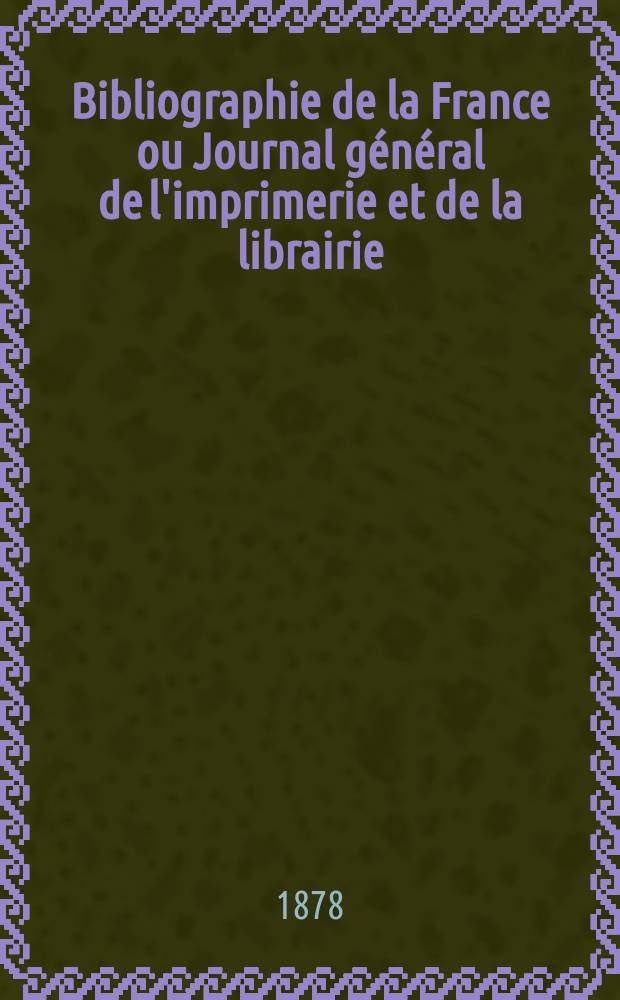 Bibliographie de la France ou Journal général de l'imprimerie et de la librairie : Livres, compositions musicales, gravures. etc. Publ. sur les documents directement fournis par le Ministère de l'intérieur. Année67 1878, T.22, №4