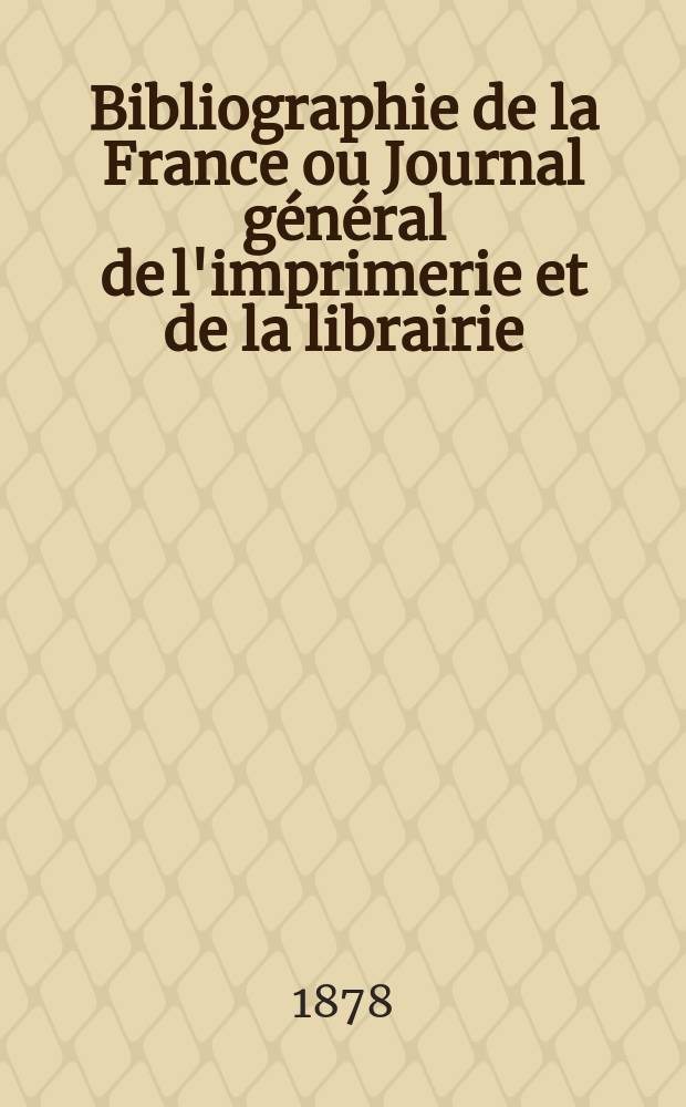 Bibliographie de la France ou Journal général de l'imprimerie et de la librairie : Livres, compositions musicales, gravures. etc. Publ. sur les documents directement fournis par le Ministère de l'intérieur. Année67 1878, T.22, №24