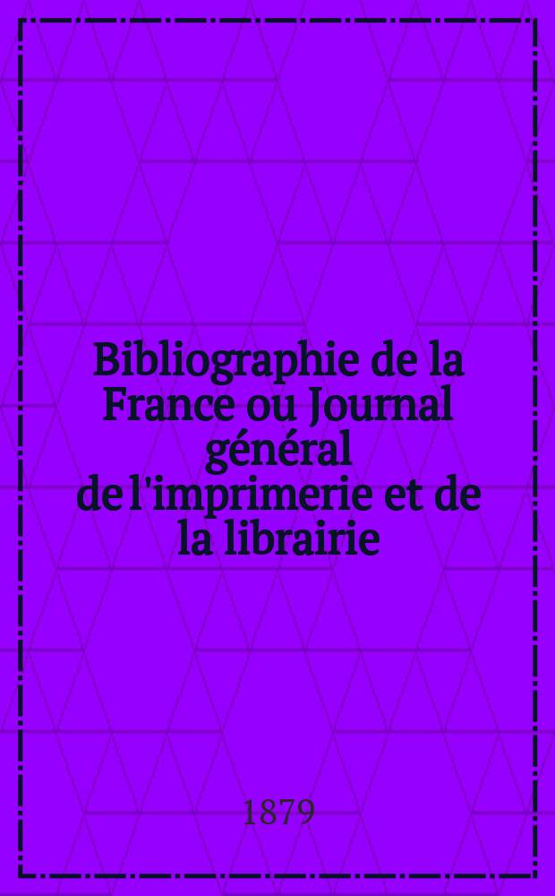 Bibliographie de la France ou Journal g&eacute;n&eacute;ral de l'imprimerie et de la librairie : Livres, compositions musicales, gravures. etc. Publ. sur les documents directement fournis par le Minist&egrave;re de l'int&eacute;rieur. Ann&eacute;e68 1879, T.23, №6
