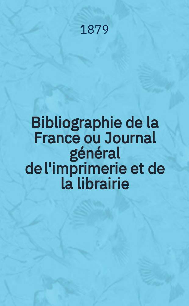 Bibliographie de la France ou Journal général de l'imprimerie et de la librairie : Livres, compositions musicales, gravures. etc. Publ. sur les documents directement fournis par le Ministère de l'intérieur. Année68 1879, T.23, №25