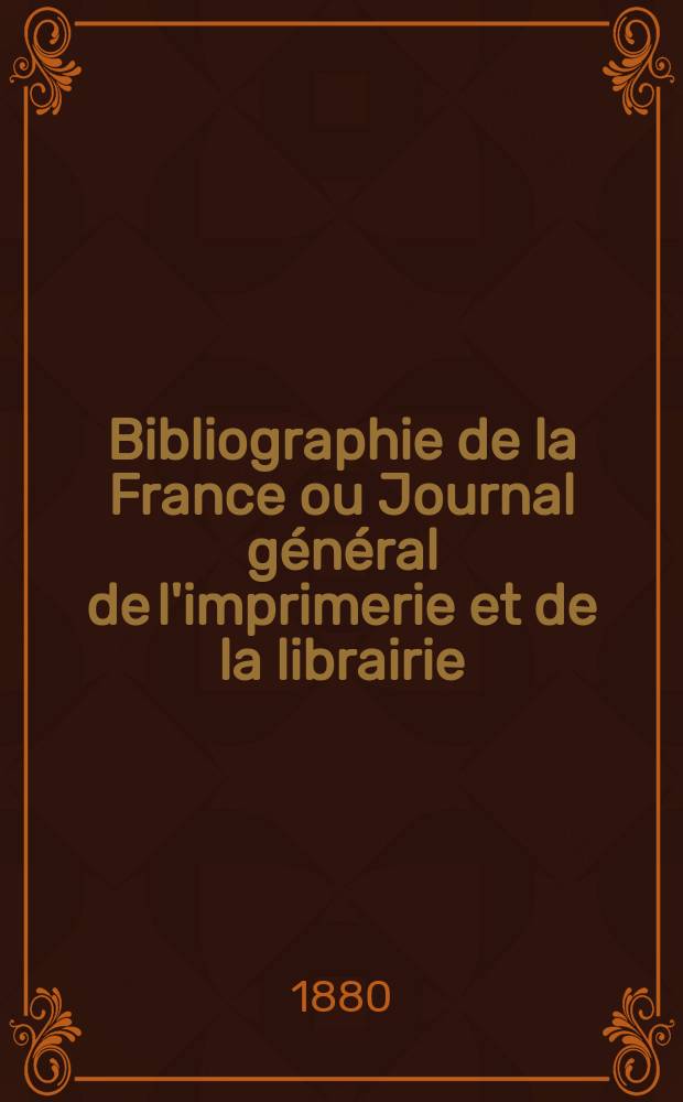 Bibliographie de la France ou Journal général de l'imprimerie et de la librairie : Livres, compositions musicales, gravures. etc. Publ. sur les documents directement fournis par le Ministère de l'intérieur. Année69 1880, T.24, №4