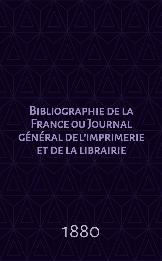 Bibliographie de la France ou Journal général de l'imprimerie et de la librairie : Livres, compositions musicales, gravures. etc. Publ. sur les documents directement fournis par le Ministère de l'intérieur. Année69 1880, T.24, №11