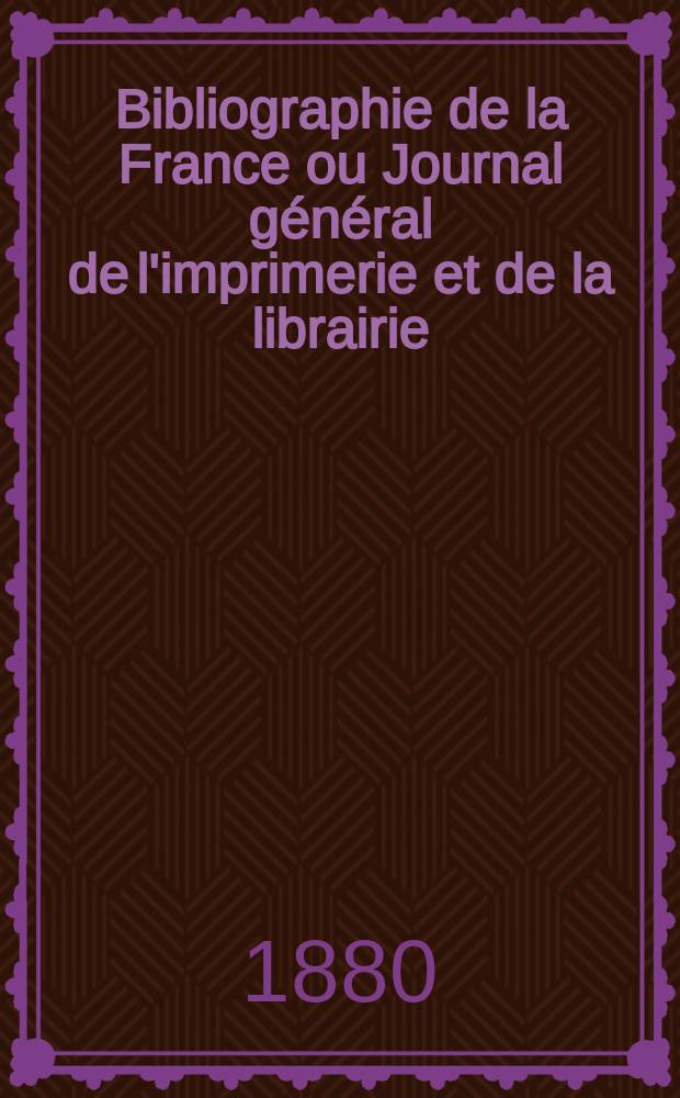 Bibliographie de la France ou Journal général de l'imprimerie et de la librairie : Livres, compositions musicales, gravures. etc. Publ. sur les documents directement fournis par le Ministère de l'intérieur. Année69 1880, T.24, №12